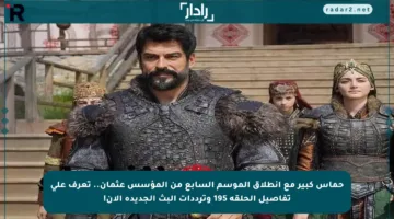 حماس كبير مع انطلاق الموسم السابع من المؤسس عثمان.. تعرف على تفاصيل الحلقة 195 وترددات البث الجديدة الآن!